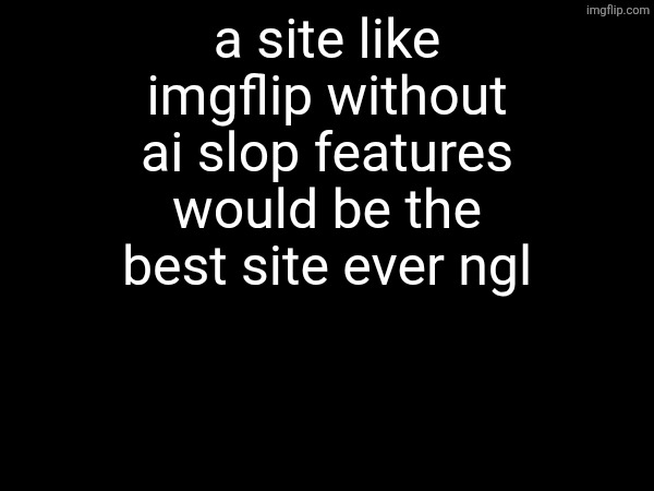 a site like imgflip without ai slop features would be the best site ever ngl | made w/ Imgflip meme maker