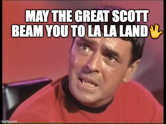 Grea Scott! | MAY THE GREAT SCOTT
BEAM YOU TO LA LA LAND🖖 | image tagged in scotty | made w/ Imgflip meme maker