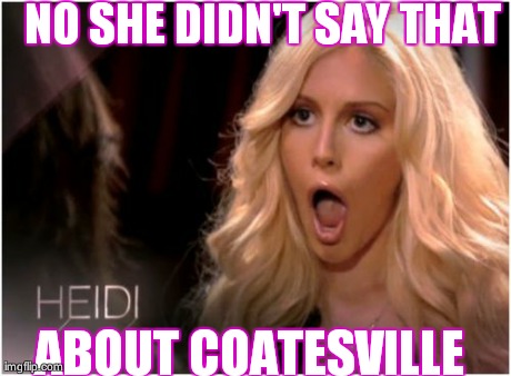 So Much Drama | NO SHE DIDN'T SAY THAT ABOUT COATESVILLE | image tagged in memes,so much drama | made w/ Imgflip meme maker