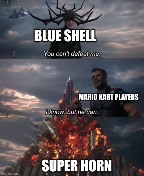 Mario Kart be like: | BLUE SHELL; MARIO KART PLAYERS; SUPER HORN | image tagged in you can't defeat me,memes,funny,mario kart | made w/ Imgflip meme maker