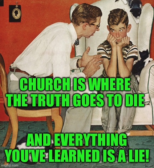 Norman Rockwell  | CHURCH IS WHERE THE TRUTH GOES TO DIE; AND EVERYTHING YOU’VE LEARNED IS A LIE! | image tagged in norman rockwell | made w/ Imgflip meme maker