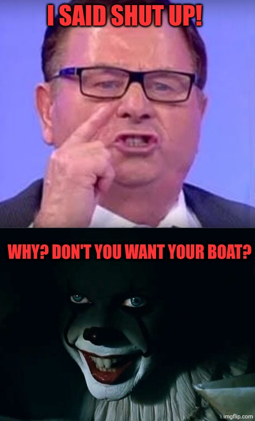 Francesco Turco vs 2017 Pennywise | I SAID SHUT UP! WHY? DON'T YOU WANT YOUR BOAT? | image tagged in francesco turco,pennywise take it 2017 | made w/ Imgflip meme maker