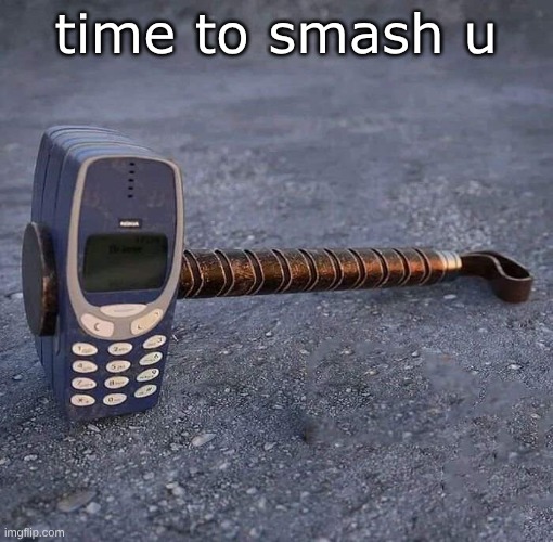 time to smash u | image tagged in nokia phone thor hammer | made w/ Imgflip meme maker