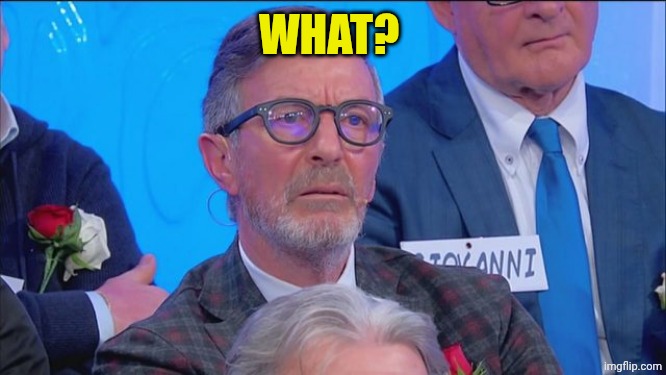 Marcello Uomini e Donne | WHAT? | image tagged in marcello uomini e donne | made w/ Imgflip meme maker