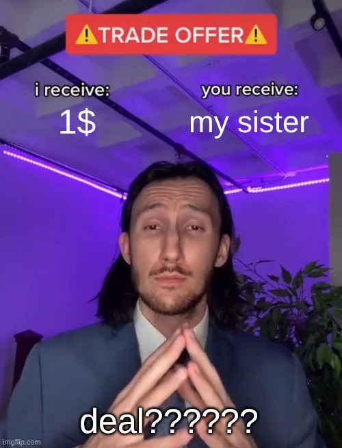 Trade Offer | 1$; my sister; deal?????? | image tagged in trade offer | made w/ Imgflip meme maker