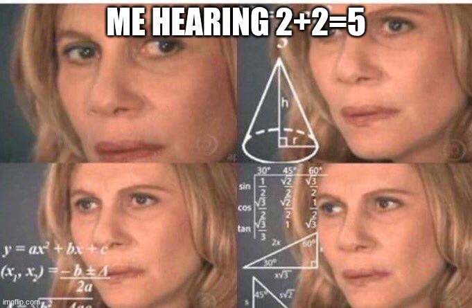 Math lady/Confused lady | ME HEARING 2+2=5 | image tagged in math lady/confused lady | made w/ Imgflip meme maker