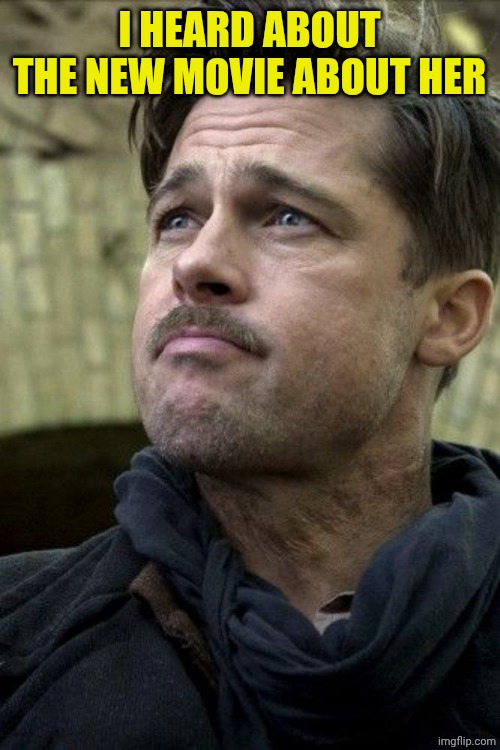 Inglorious Basterds Brad Pitt | I HEARD ABOUT THE NEW MOVIE ABOUT HER | image tagged in inglorious basterds brad pitt | made w/ Imgflip meme maker