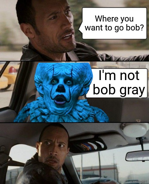 The Rock Driving | Where you want to go bob? I'm not bob gray | image tagged in memes,the rock driving | made w/ Imgflip meme maker