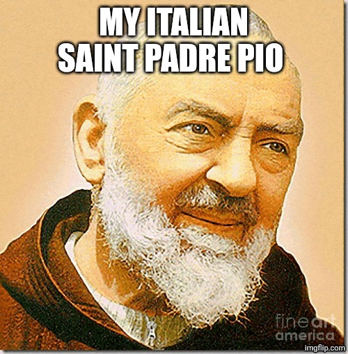padre pio | MY ITALIAN SAINT PADRE PIO | image tagged in padre pio | made w/ Imgflip meme maker
