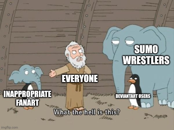 Trust me, it's real | SUMO WRESTLERS; EVERYONE; DEVIANTART USERS; INAPPROPRIATE FANART | image tagged in what the hell is this,fanart,memes,deviantart,cringe,why are you reading the tags | made w/ Imgflip meme maker