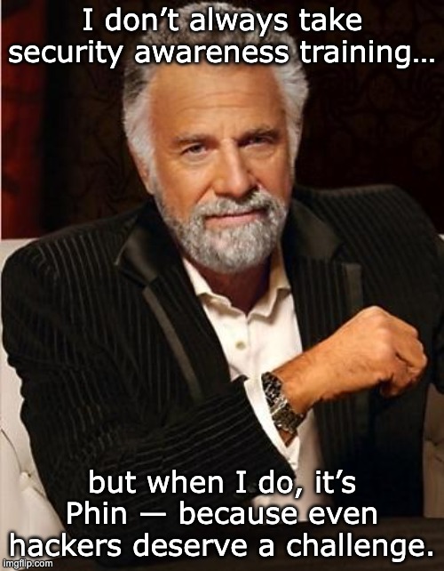 Phishing challenge | I don’t always take security awareness training…; but when I do, it’s Phin — because even hackers deserve a challenge. | image tagged in i don't always | made w/ Imgflip meme maker