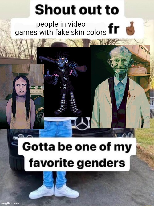 I've only seen it done twice but it's still cool | people in video games with fake skin colors | image tagged in shout out to gotta be one of my favorite genders | made w/ Imgflip meme maker