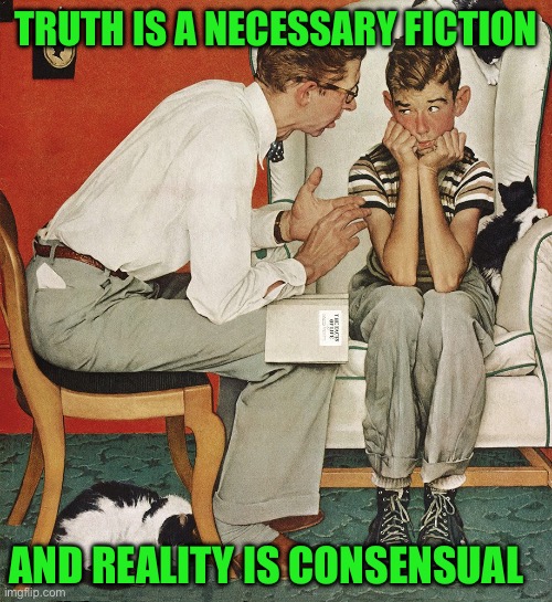 Norman Rockwell  | TRUTH IS A NECESSARY FICTION; AND REALITY IS CONSENSUAL | image tagged in norman rockwell | made w/ Imgflip meme maker