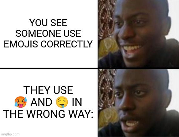 Yes people do that | YOU SEE SOMEONE USE EMOJIS CORRECTLY; THEY USE 🥵 AND 🤤 IN THE WRONG WAY: | image tagged in oh yeah oh no,emoji,memes,funny,inappropriate | made w/ Imgflip meme maker