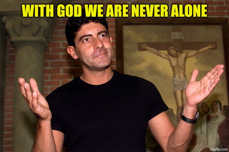 Luca Laurenti | WITH GOD WE ARE NEVER ALONE | image tagged in luca laurenti | made w/ Imgflip meme maker