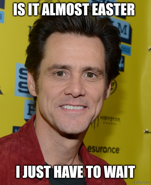 Jim Carrey | IS IT ALMOST EASTER; I JUST HAVE TO WAIT | image tagged in jim carrey | made w/ Imgflip meme maker