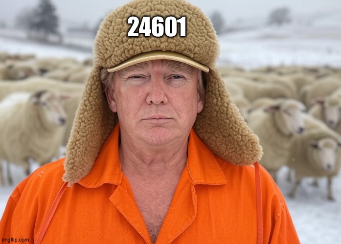 At least he got the number he thought he deserved | 24601 | image tagged in donald trump flock master sheepskin hat orange jumpsuit sheeple | made w/ Imgflip meme maker