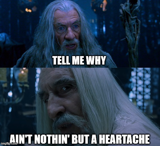 Tell me why | TELL ME WHY; AIN'T NOTHIN' BUT A HEARTACHE | image tagged in tell me friend,saruman sou you have chosen death,backstreet boys,lotr | made w/ Imgflip meme maker