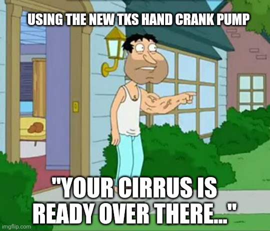 TKS Hand Crank Pump Consequences | USING THE NEW TKS HAND CRANK PUMP; "YOUR CIRRUS IS READY OVER THERE..." | image tagged in quagmire big arm | made w/ Imgflip meme maker