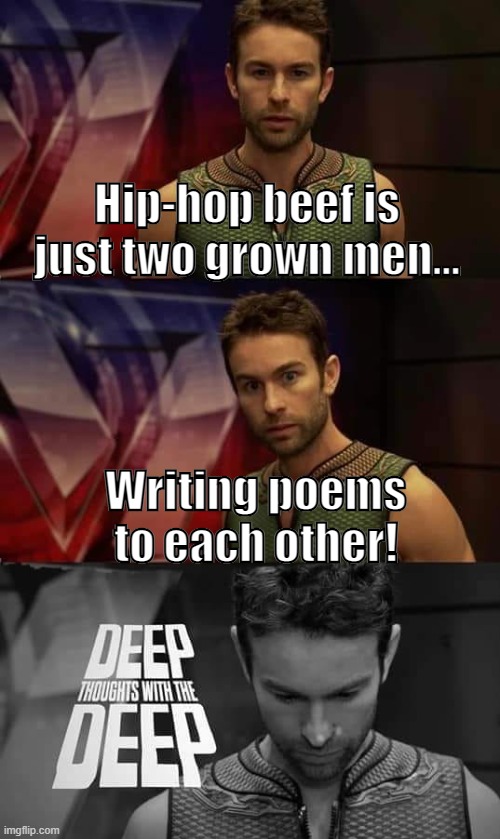 Been awhile since I did one of these. | Hip-hop beef is just two grown men... Writing poems to each other! | image tagged in deep thoughts with the deep | made w/ Imgflip meme maker