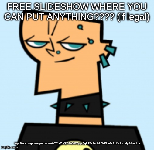 duncan | FREE SLIDESHOW WHERE YOU CAN PUT ANYTHING???? (if legal); https://docs.google.com/presentation/d/1Tf_XXhK5j3YEoDA3YyopsQq3d92wJm_bokThG0kbxGc/edit?slide=id.p#slide=id.p | image tagged in duncan | made w/ Imgflip meme maker