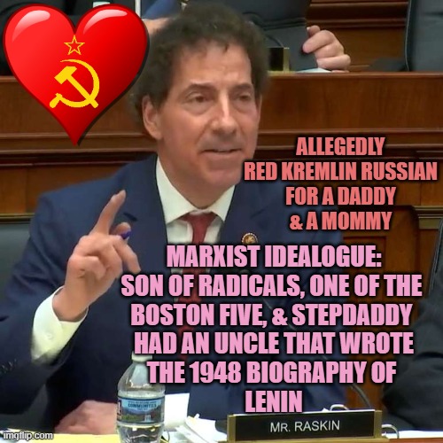 SOVIET SIMP Sentiments Romantic ; Happy Valentines Day Komrade RatSkin COMMENTS ABLED | ALLEGEDLY
RED KREMLIN RUSSIAN
FOR A DADDY
& A MOMMY; MARXIST IDEALOGUE:
SON OF RADICALS, ONE OF THE 
BOSTON FIVE, & STEPDADDY 
HAD AN UNCLE THAT WROTE
THE 1948 BIOGRAPHY OF 
LENIN | image tagged in rep jamie raskin,karl marx,cultural marxism,soviet russia,lenin,simp | made w/ Imgflip meme maker