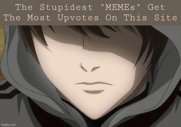 I SWEAR SMFH | The Stupidest "MEMEs" Get The Most Upvotes On This Site | image tagged in memes,death note,light yagami,imgflip,stupid,upvotes | made w/ Imgflip meme maker