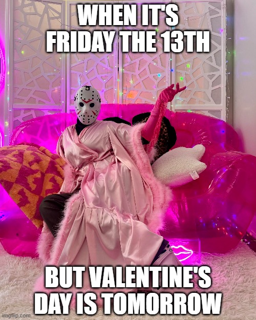 Valentine's the 13th | WHEN IT'S FRIDAY THE 13TH; BUT VALENTINE'S DAY IS TOMORROW | image tagged in funny,memes | made w/ Imgflip meme maker
