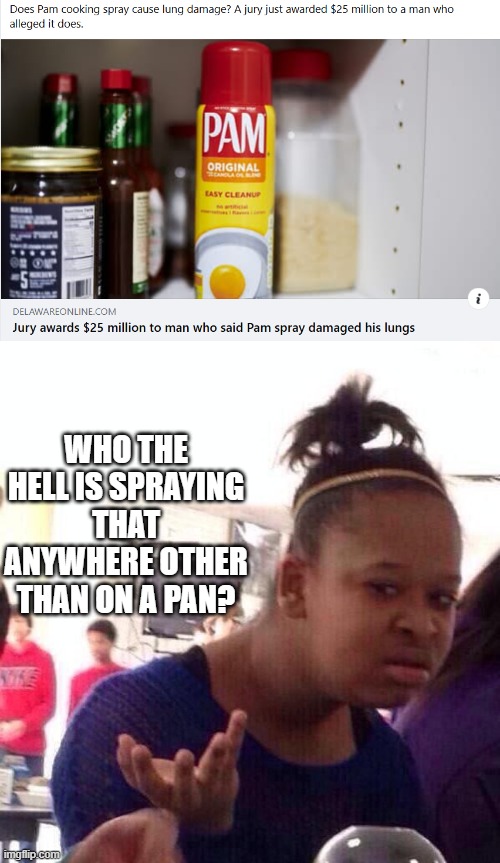 Breathe In How??? | WHO THE HELL IS SPRAYING THAT ANYWHERE OTHER THAN ON A PAN? | image tagged in memes,black girl wat | made w/ Imgflip meme maker
