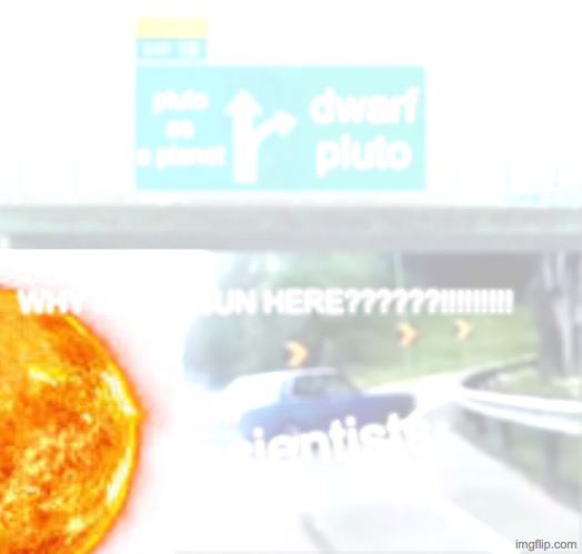 Solar Exit 12 Off Pluto | pluto as a planet; dwarf pluto; WHY IS THE SUN HERE??????!!!!!!!!! scientists | image tagged in memes,left exit 12 off ramp | made w/ Imgflip meme maker