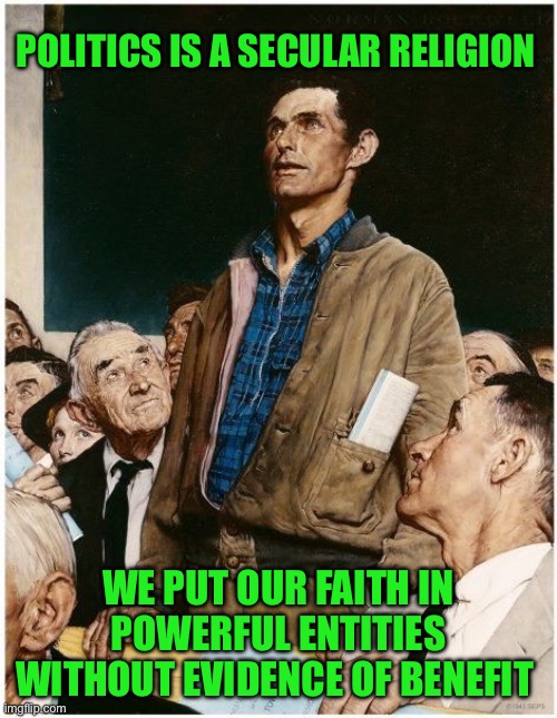 Freedom of Speech | POLITICS IS A SECULAR RELIGION; WE PUT OUR FAITH IN POWERFUL ENTITIES WITHOUT EVIDENCE OF BENEFIT | image tagged in freedom of speech | made w/ Imgflip meme maker