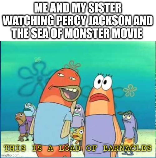 Trashy movies | ME AND MY SISTER WATCHING PERCY JACKSON AND THE SEA OF MONSTER MOVIE; THIS IS A LOAD OF BARNACLES | image tagged in this is a load of barnacles | made w/ Imgflip meme maker