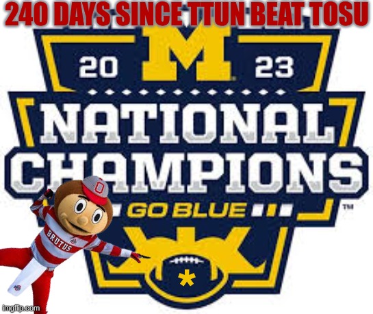240 days since TTUN beat TOSU | 240 DAYS SINCE TTUN BEAT TOSU; * | image tagged in memes,ohio state,michigan,ohio state buckeyes,michigan sucks,college football | made w/ Imgflip meme maker