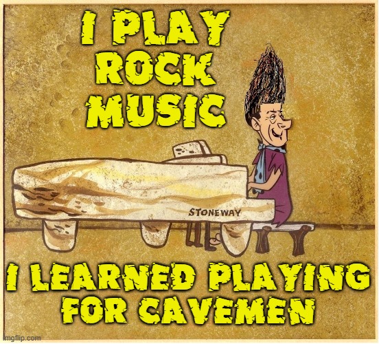 Rock Music may be a lot older than we currently think | I PLAY
ROCK
MUSIC; I LEARNED PLAYING
FOR CAVEMEN | image tagged in vince vance,caveman,rock,piano,cartoon,memes | made w/ Imgflip meme maker