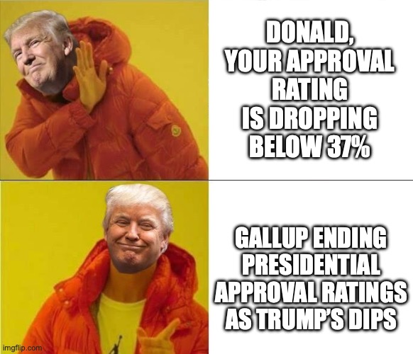 Easier to hide it than to improve on it | DONALD, YOUR APPROVAL RATING IS DROPPING BELOW 37%; GALLUP ENDING PRESIDENTIAL APPROVAL RATINGS AS TRUMP’S DIPS | image tagged in trump drakeposting,unpopular,failure,donald trump,maga | made w/ Imgflip meme maker