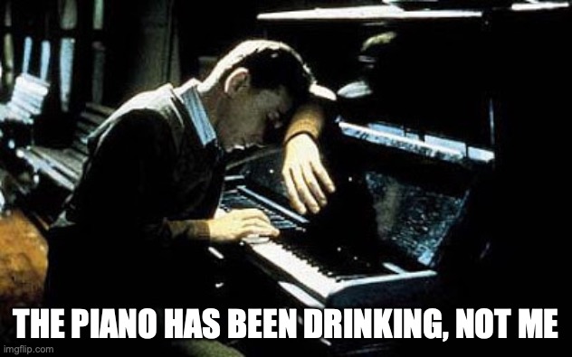 The carpet needs a haircut, and the jukebox has to take a leak. | THE PIANO HAS BEEN DRINKING, NOT ME | image tagged in sad piano player,drinking,drunk,alcoholic,tom waits | made w/ Imgflip meme maker