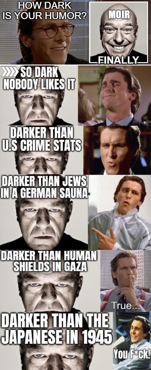 I've done better though | HOW DARK IS YOUR HUMOR? MOIR; FINALLY | image tagged in american psycho,dean norris's reaction,funny,dark humor,nsfw | made w/ Imgflip meme maker