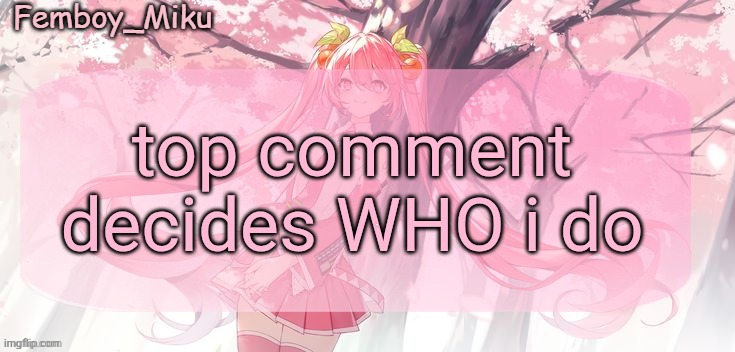 Look at description | top comment decides WHO i do; /J | image tagged in femboy miku sakura miku announcement | made w/ Imgflip meme maker