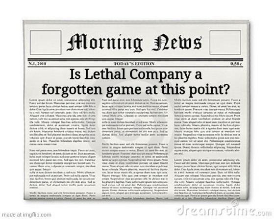 Newspaper, but something that rhymes with News | Is Lethal Company a forgotten game at this point? | image tagged in newspaper | made w/ Imgflip meme maker