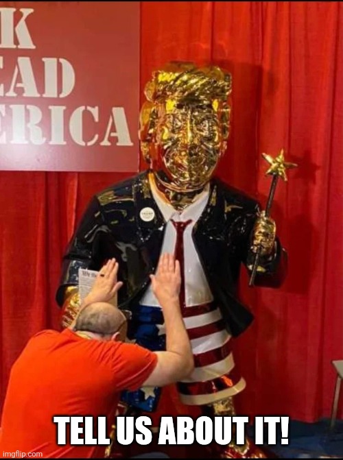 Golden Trump | TELL US ABOUT IT! | image tagged in golden trump | made w/ Imgflip meme maker