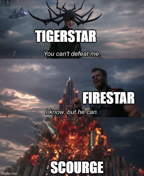 (mod note: I think tiger and fire should be flipped around and then an image on the bottom where ts dies) | TIGERSTAR; FIRESTAR; SCOURGE | image tagged in you can't defeat me,warriors,warrior cats | made w/ Imgflip meme maker