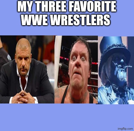 Triple H, The Undertaker, Uncle Howdy | MY THREE FAVORITE WWE WRESTLERS | made w/ Imgflip meme maker