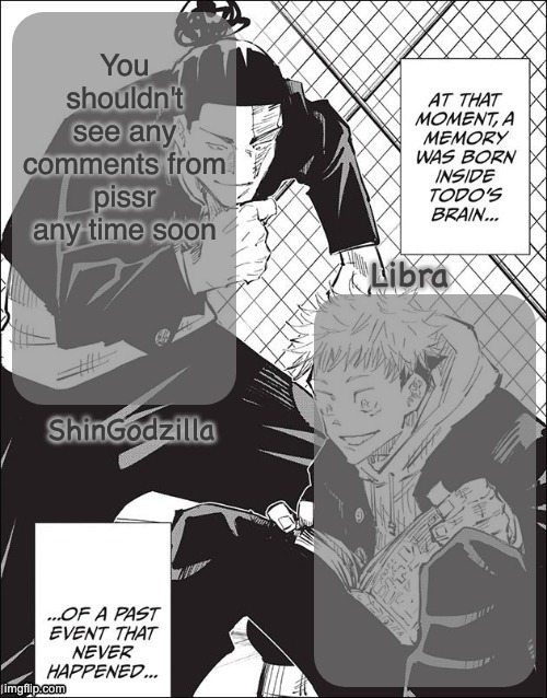 ShinGodzilla And Libra | You shouldn't see any comments from pissr any time soon | image tagged in shingodzilla and libra | made w/ Imgflip meme maker