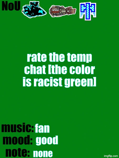 NoU's racist green temp | rate the temp chat [the color is racist green]; fan; good; none | image tagged in nou's racist green temp | made w/ Imgflip meme maker