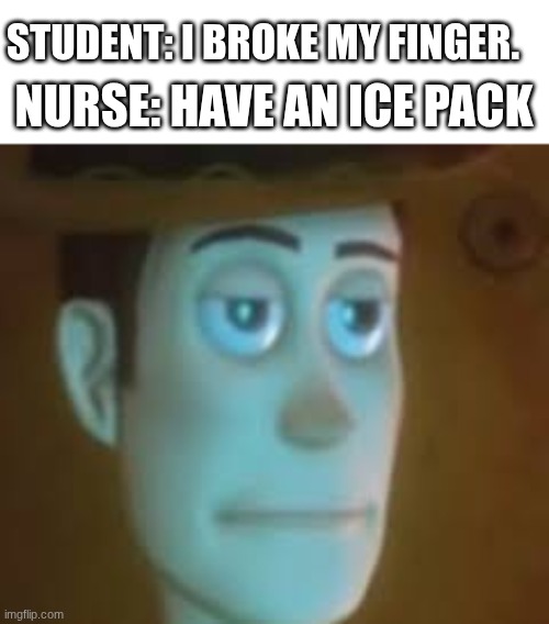 why do they always do this... | NURSE: HAVE AN ICE PACK; STUDENT: I BROKE MY FINGER. | image tagged in dissapointed woody,relatable,school nurse | made w/ Imgflip meme maker