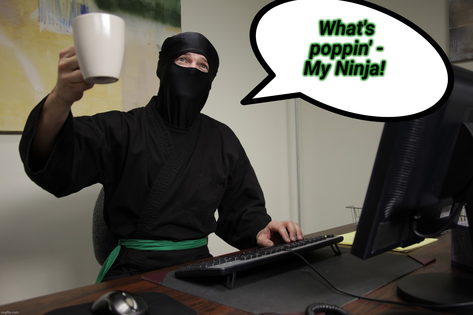 Office Ninja | What's poppin' - My Ninja! | image tagged in office ninja | made w/ Imgflip meme maker