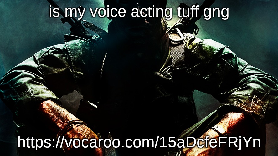. | is my voice acting tuff gng; https://vocaroo.com/15aDcfeFRjYn | image tagged in black ops guy | made w/ Imgflip meme maker