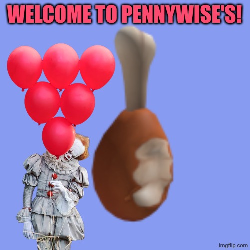 the big turkey leg | WELCOME TO PENNYWISE'S! | image tagged in the big turkey leg | made w/ Imgflip meme maker