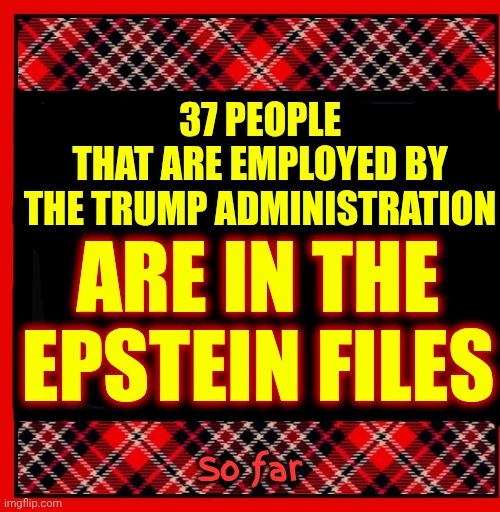 LOCK. THEM. ALL. UP. | 37 PEOPLE
THAT ARE EMPLOYED BY
THE TRUMP ADMINISTRATION; ARE IN THE EPSTEIN FILES; So far | image tagged in memes,jeffrey epstein,lock him up,lock them up,impeach trump,child abuse | made w/ Imgflip meme maker
