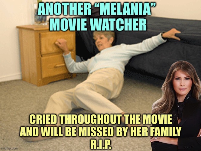 I’ve Fallen - to Melania | ANOTHER “MELANIA” 
MOVIE WATCHER; CRIED THROUGHOUT THE MOVIE
AND WILL BE MISSED BY HER FAMILY
R.I.P. | image tagged in i've fallen | made w/ Imgflip meme maker